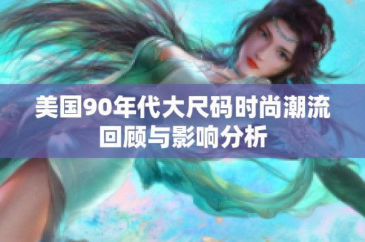 美国90年代大尺码时尚潮流回顾与影响分析