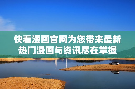 快看漫画官网为您带来最新热门漫画与资讯尽在掌握