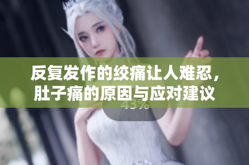 反复发作的绞痛让人难忍，肚子痛的原因与应对建议