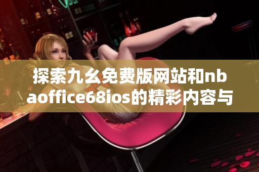 探索九幺免费版网站和nbaoffice68ios的精彩内容与功能