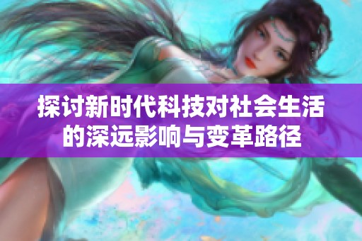 探讨新时代科技对社会生活的深远影响与变革路径