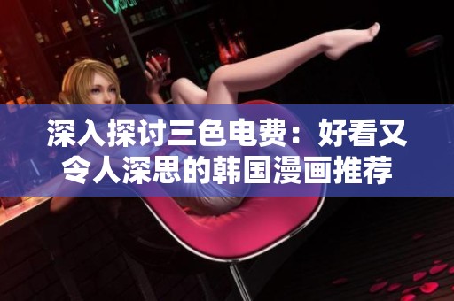 深入探讨三色电费：好看又令人深思的韩国漫画推荐