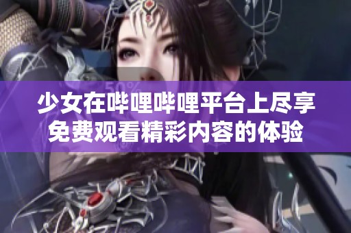少女在哔哩哔哩平台上尽享免费观看精彩内容的体验
