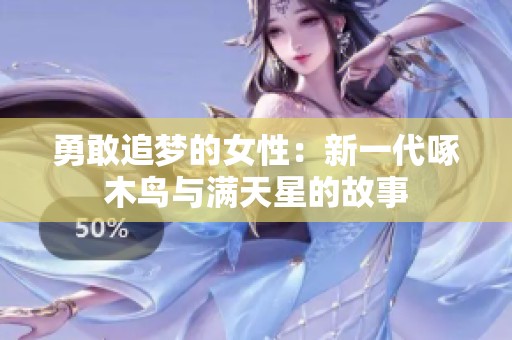 勇敢追梦的女性：新一代啄木鸟与满天星的故事