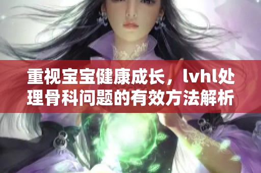 重视宝宝健康成长，lvhl处理骨科问题的有效方法解析