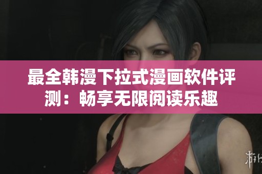 最全韩漫下拉式漫画软件评测：畅享无限阅读乐趣