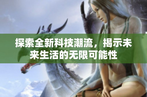探索全新科技潮流，揭示未来生活的无限可能性