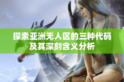 探索亚洲无人区的三种代码及其深刻含义分析