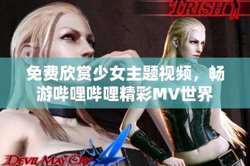 免费欣赏少女主题视频，畅游哔哩哔哩精彩MV世界