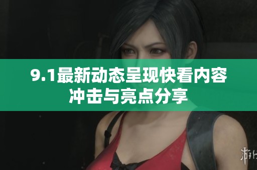 9.1最新动态呈现快看内容冲击与亮点分享