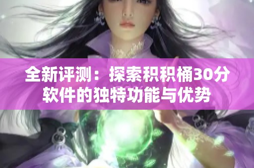 全新评测：探索积积桶30分软件的独特功能与优势