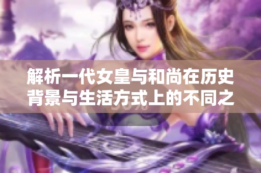 解析一代女皇与和尚在历史背景与生活方式上的不同之处