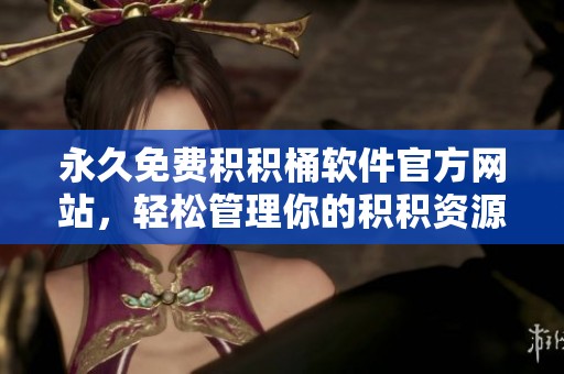永久免费积积桶软件官方网站，轻松管理你的积积资源