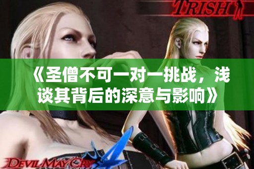 《圣僧不可一对一挑战，浅谈其背后的深意与影响》