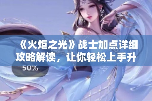 《火炬之光》战士加点详细攻略解读，让你轻松上手升级