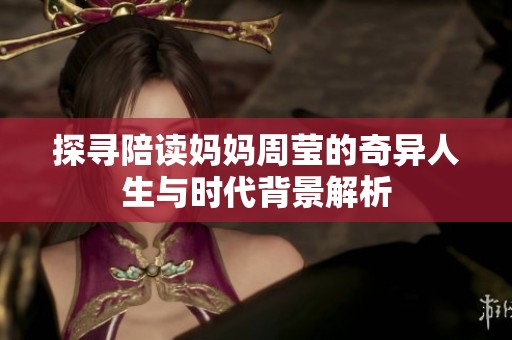 探寻陪读妈妈周莹的奇异人生与时代背景解析