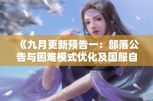 《九月更新预告一：部落公告与困难模式优化及国服自制功能介绍》