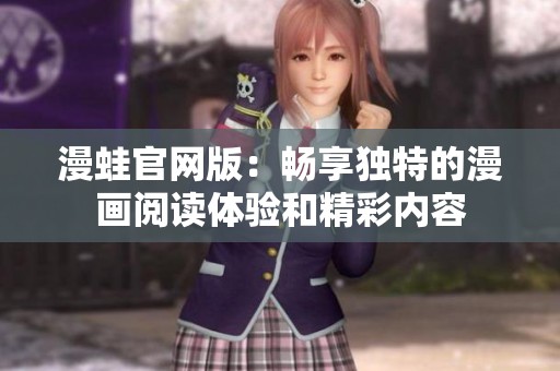 漫蛙官网版：畅享独特的漫画阅读体验和精彩内容
