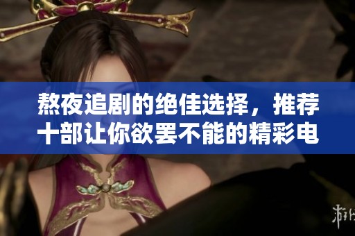 熬夜追剧的绝佳选择，推荐十部让你欲罢不能的精彩电视剧