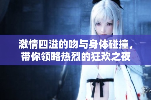 激情四溢的吻与身体碰撞，带你领略热烈的狂欢之夜