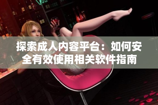 探索成人内容平台：如何安全有效使用相关软件指南