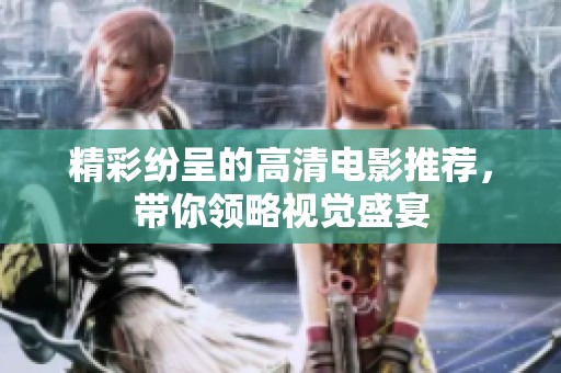 精彩纷呈的高清电影推荐，带你领略视觉盛宴