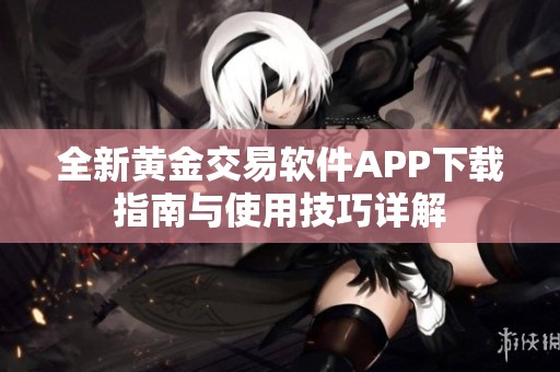 全新黄金交易软件APP下载指南与使用技巧详解