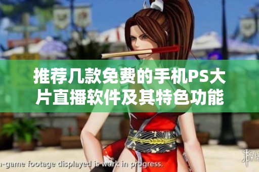 推荐几款免费的手机PS大片直播软件及其特色功能