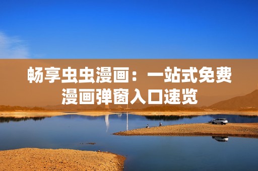 畅享虫虫漫画：一站式免费漫画弹窗入口速览