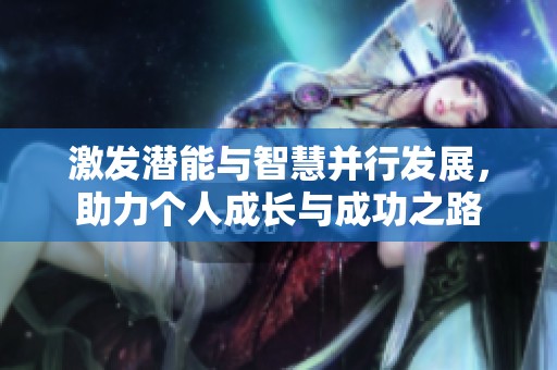 激发潜能与智慧并行发展，助力个人成长与成功之路