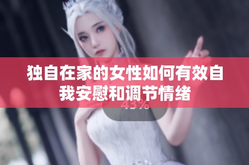 独自在家的女性如何有效自我安慰和调节情绪