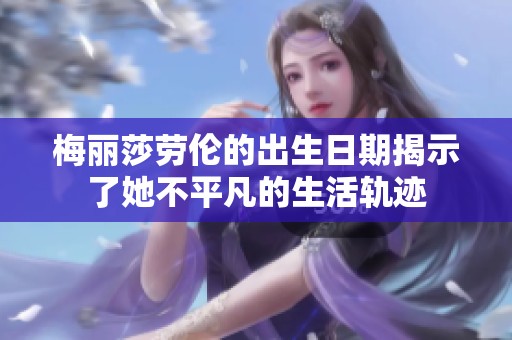 梅丽莎劳伦的出生日期揭示了她不平凡的生活轨迹