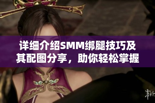 详细介绍SMM绑腿技巧及其配图分享，助你轻松掌握方法