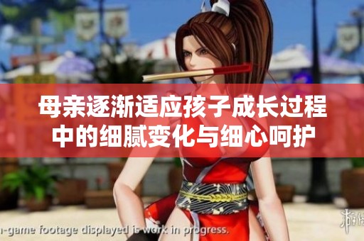 母亲逐渐适应孩子成长过程中的细腻变化与细心呵护
