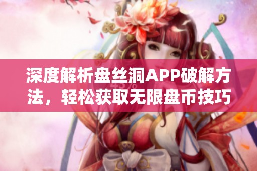 深度解析盘丝洞APP破解方法，轻松获取无限盘币技巧揭秘