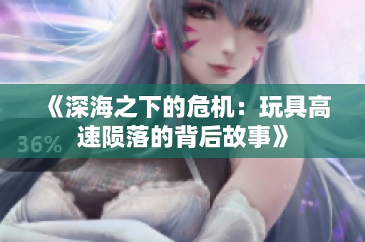 《深海之下的危机：玩具高速陨落的背后故事》