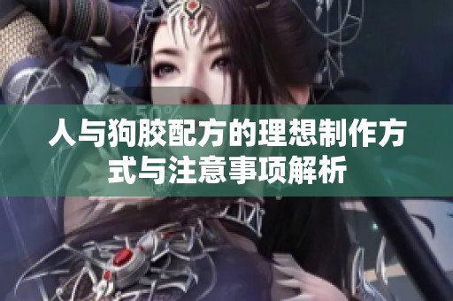 人与狗胶配方的理想制作方式与注意事项解析