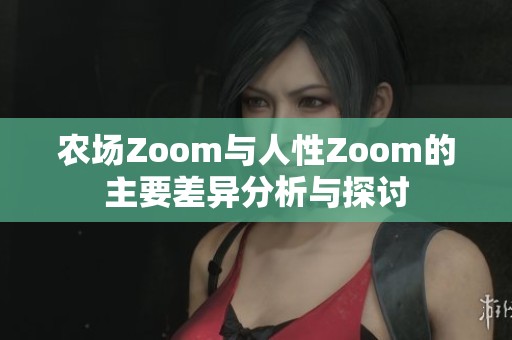 农场Zoom与人性Zoom的主要差异分析与探讨