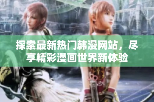 探索最新热门韩漫网站，尽享精彩漫画世界新体验