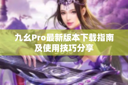 九幺Pro最新版本下载指南及使用技巧分享
