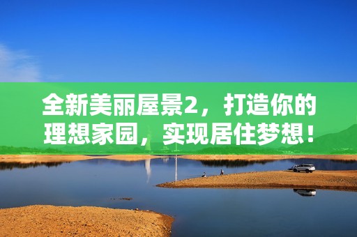 全新美丽屋景2，打造你的理想家园，实现居住梦想！