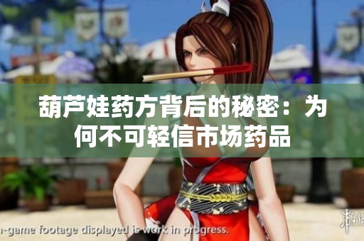 葫芦娃药方背后的秘密：为何不可轻信市场药品