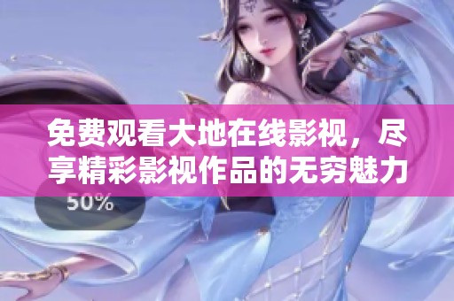 免费观看大地在线影视，尽享精彩影视作品的无穷魅力