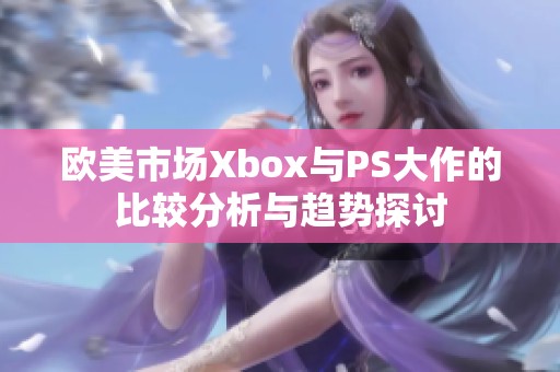 欧美市场Xbox与PS大作的比较分析与趋势探讨