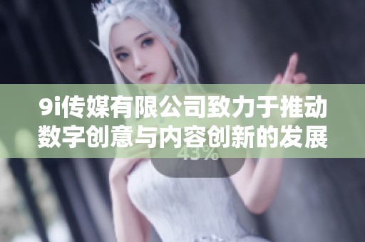 9i传媒有限公司致力于推动数字创意与内容创新的发展
