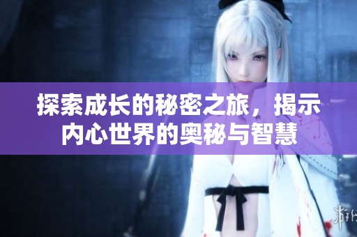 探索成长的秘密之旅，揭示内心世界的奥秘与智慧