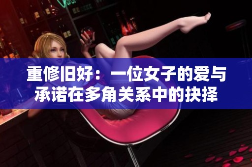 重修旧好：一位女子的爱与承诺在多角关系中的抉择