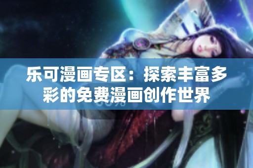 乐可漫画专区：探索丰富多彩的免费漫画创作世界