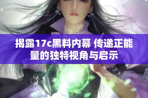 揭露17c黑料内幕 传递正能量的独特视角与启示