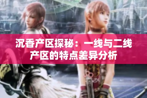 沉香产区探秘：一线与二线产区的特点差异分析